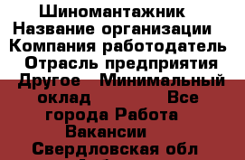 Шиномантажник › Название организации ­ Компания-работодатель › Отрасль предприятия ­ Другое › Минимальный оклад ­ 20 000 - Все города Работа » Вакансии   . Свердловская обл.,Асбест г.